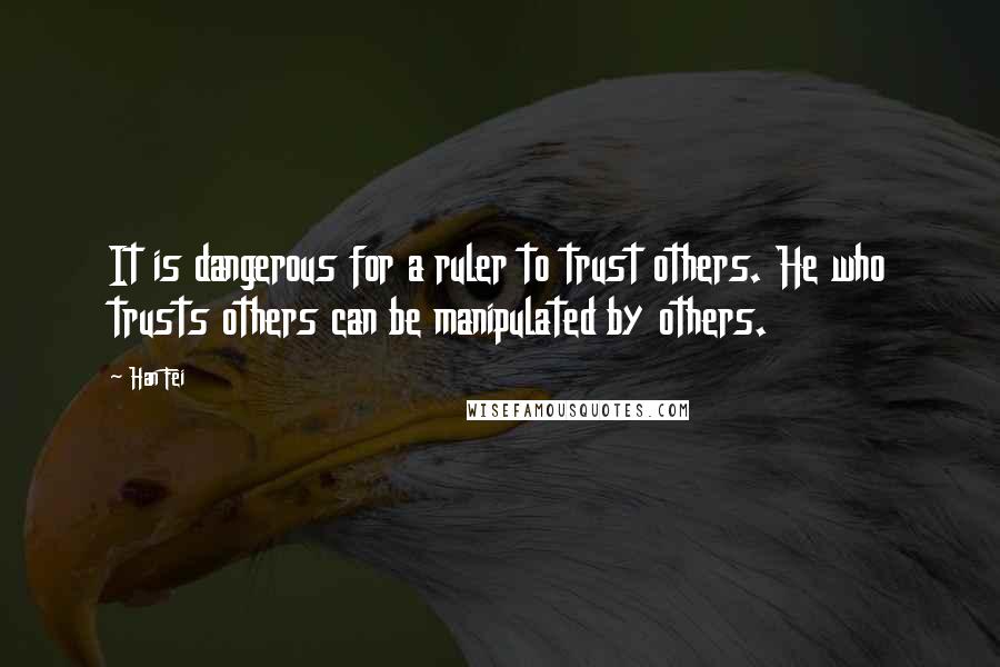 Han Fei Quotes: It is dangerous for a ruler to trust others. He who trusts others can be manipulated by others.