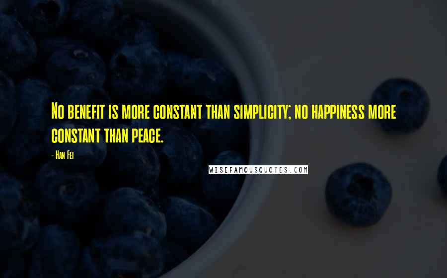 Han Fei Quotes: No benefit is more constant than simplicity; no happiness more constant than peace.