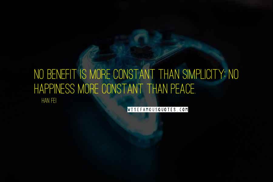 Han Fei Quotes: No benefit is more constant than simplicity; no happiness more constant than peace.