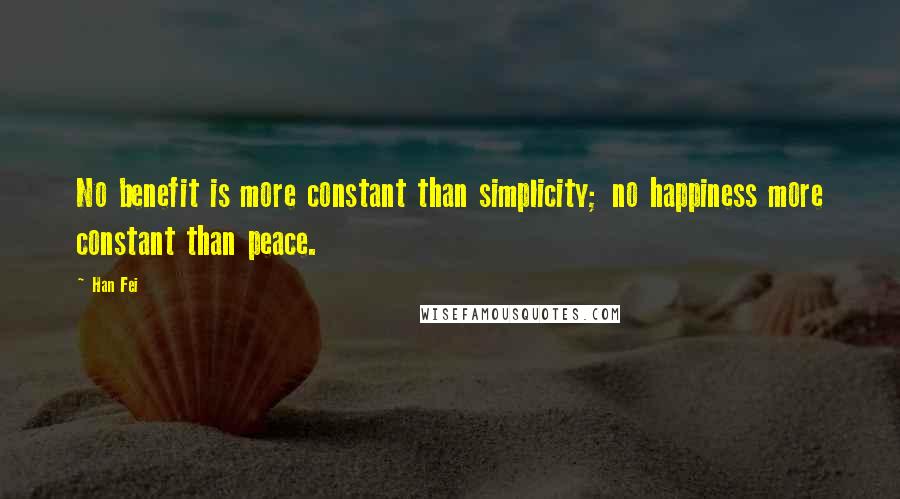 Han Fei Quotes: No benefit is more constant than simplicity; no happiness more constant than peace.