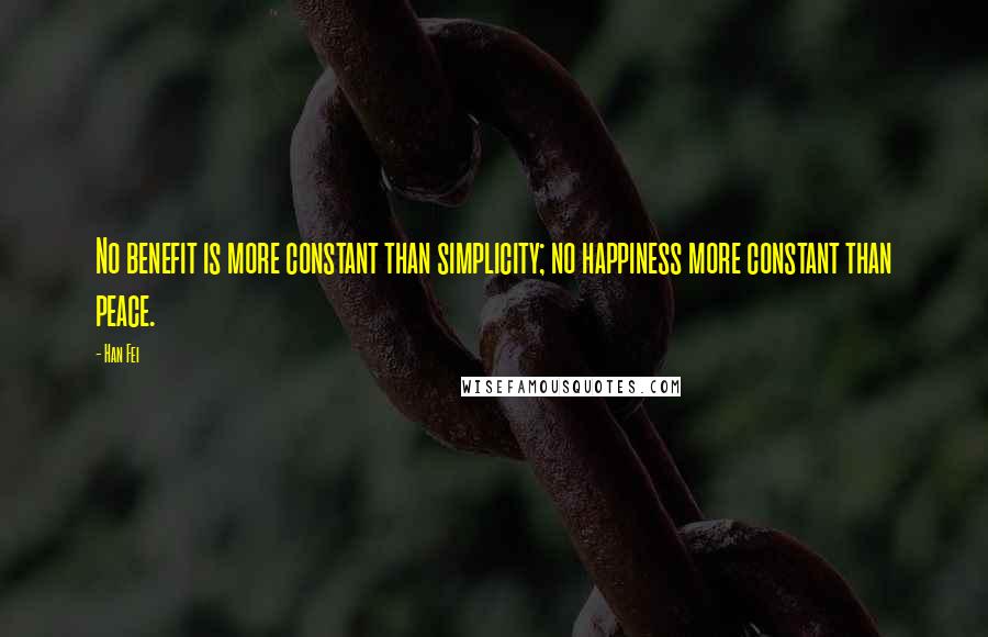 Han Fei Quotes: No benefit is more constant than simplicity; no happiness more constant than peace.