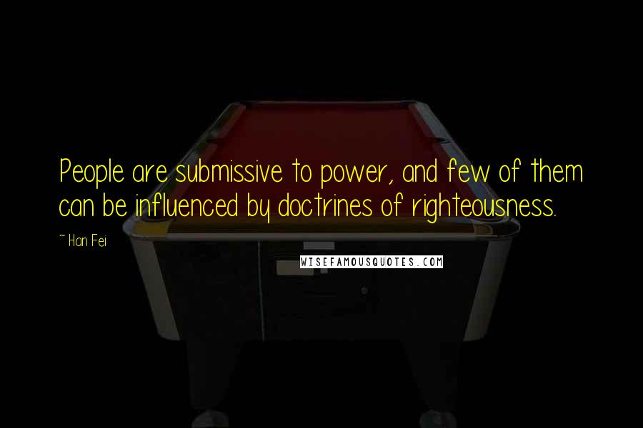 Han Fei Quotes: People are submissive to power, and few of them can be influenced by doctrines of righteousness.