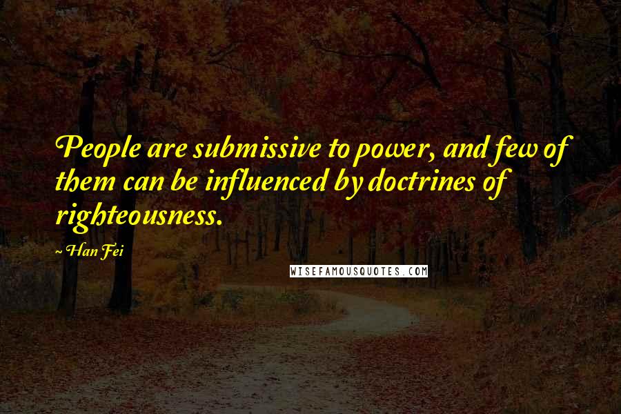 Han Fei Quotes: People are submissive to power, and few of them can be influenced by doctrines of righteousness.