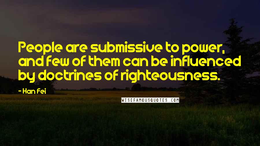 Han Fei Quotes: People are submissive to power, and few of them can be influenced by doctrines of righteousness.