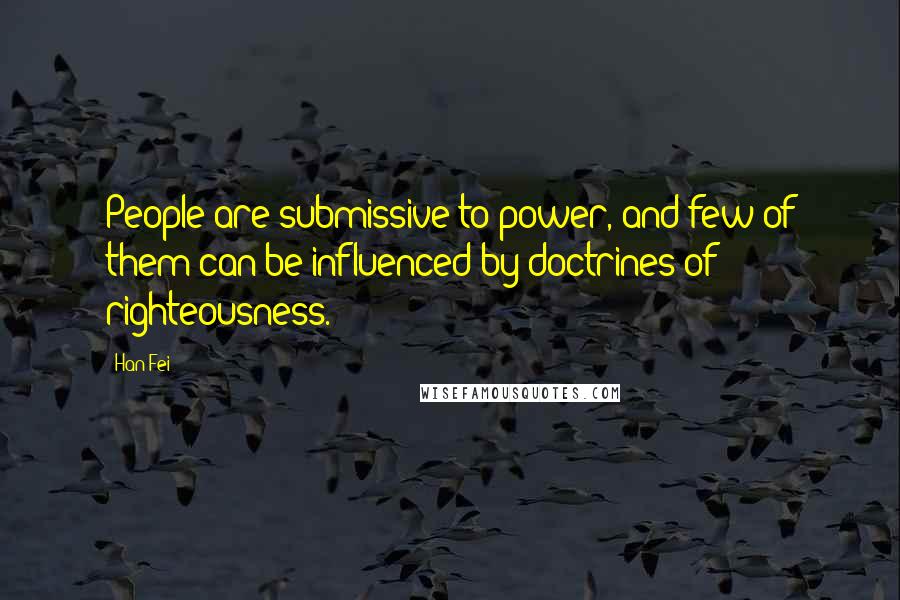 Han Fei Quotes: People are submissive to power, and few of them can be influenced by doctrines of righteousness.