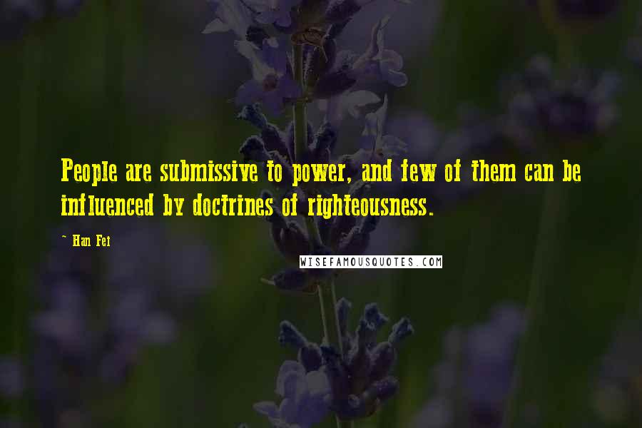 Han Fei Quotes: People are submissive to power, and few of them can be influenced by doctrines of righteousness.