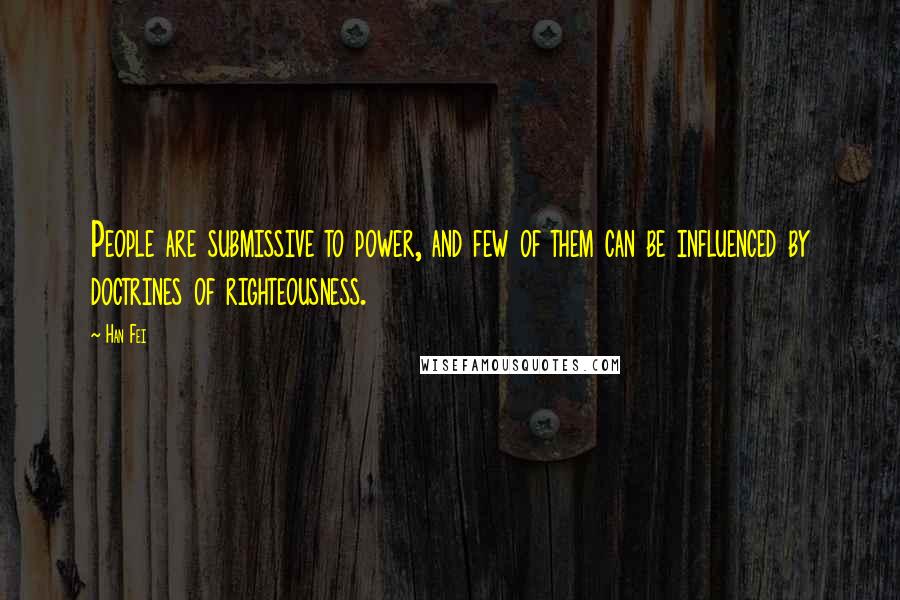 Han Fei Quotes: People are submissive to power, and few of them can be influenced by doctrines of righteousness.