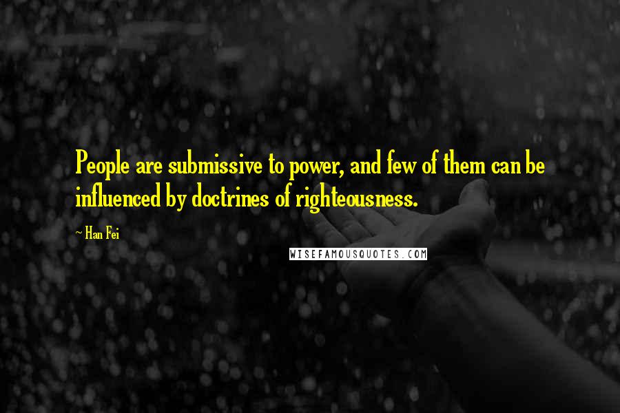 Han Fei Quotes: People are submissive to power, and few of them can be influenced by doctrines of righteousness.