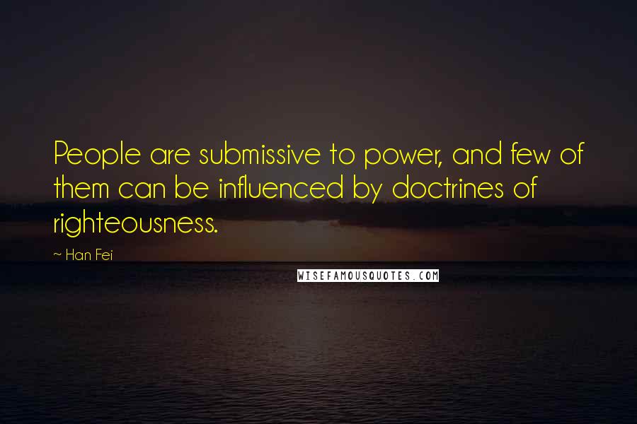 Han Fei Quotes: People are submissive to power, and few of them can be influenced by doctrines of righteousness.