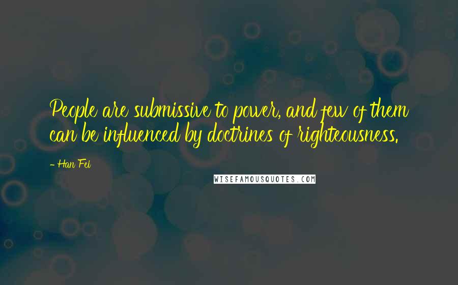 Han Fei Quotes: People are submissive to power, and few of them can be influenced by doctrines of righteousness.