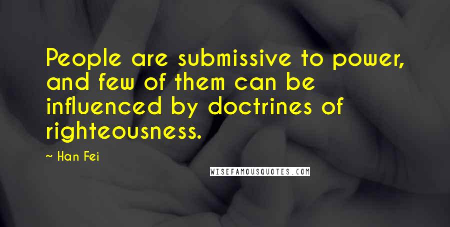 Han Fei Quotes: People are submissive to power, and few of them can be influenced by doctrines of righteousness.