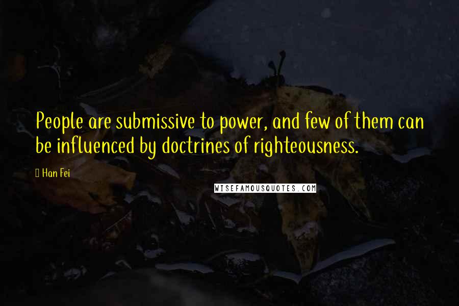 Han Fei Quotes: People are submissive to power, and few of them can be influenced by doctrines of righteousness.