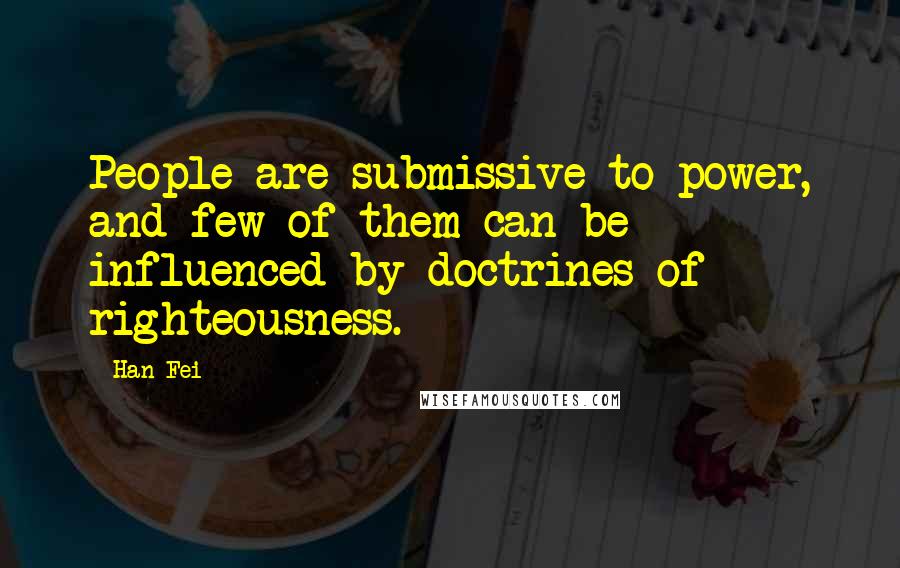 Han Fei Quotes: People are submissive to power, and few of them can be influenced by doctrines of righteousness.