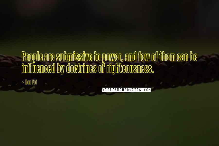 Han Fei Quotes: People are submissive to power, and few of them can be influenced by doctrines of righteousness.