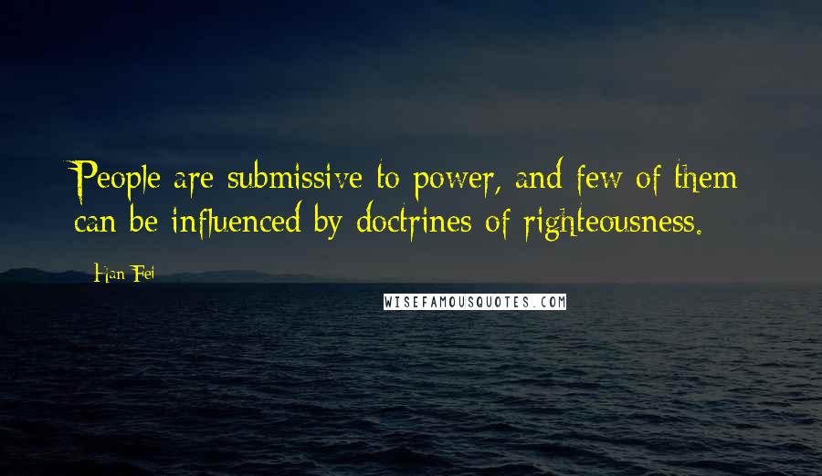Han Fei Quotes: People are submissive to power, and few of them can be influenced by doctrines of righteousness.