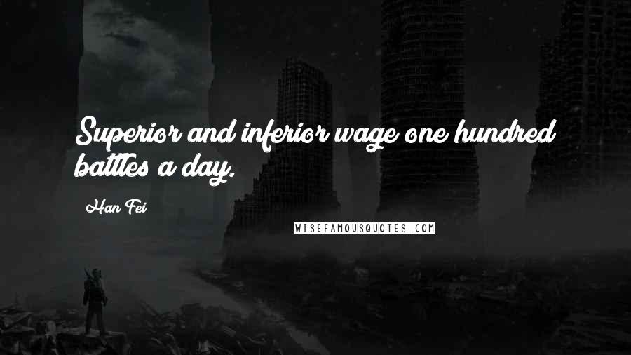 Han Fei Quotes: Superior and inferior wage one hundred battles a day.