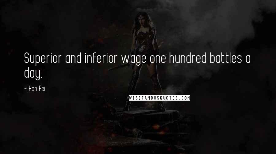 Han Fei Quotes: Superior and inferior wage one hundred battles a day.