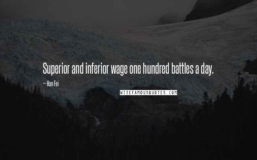 Han Fei Quotes: Superior and inferior wage one hundred battles a day.