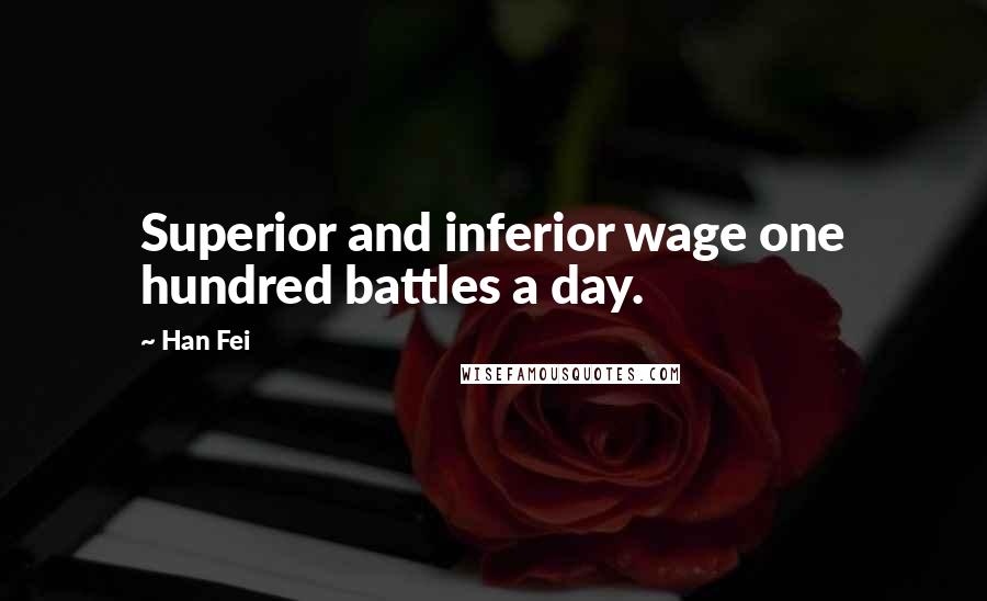 Han Fei Quotes: Superior and inferior wage one hundred battles a day.