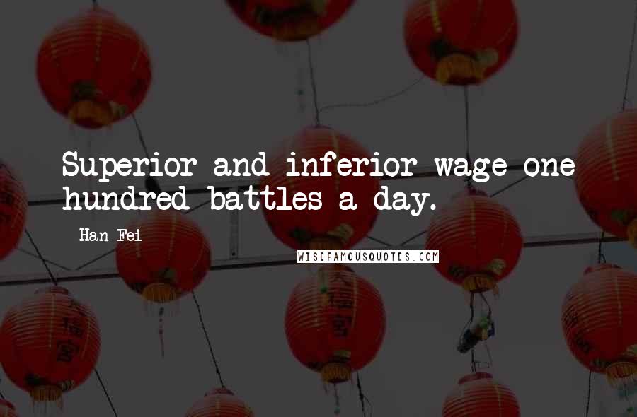 Han Fei Quotes: Superior and inferior wage one hundred battles a day.