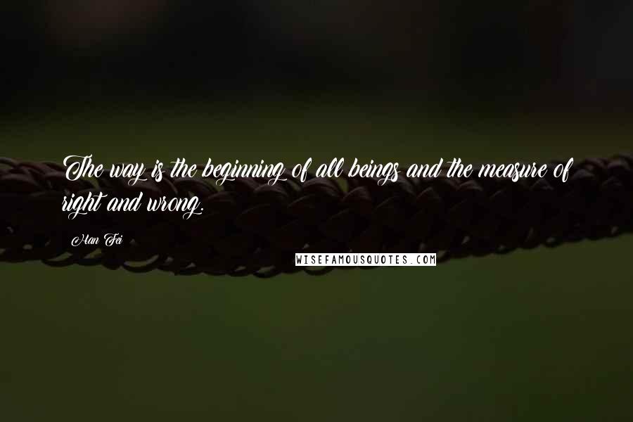 Han Fei Quotes: The way is the beginning of all beings and the measure of right and wrong.