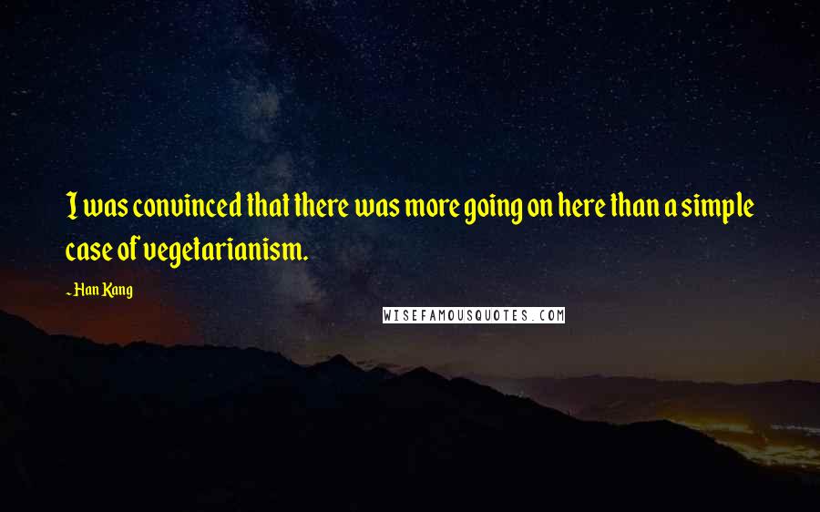 Han Kang Quotes: I was convinced that there was more going on here than a simple case of vegetarianism.