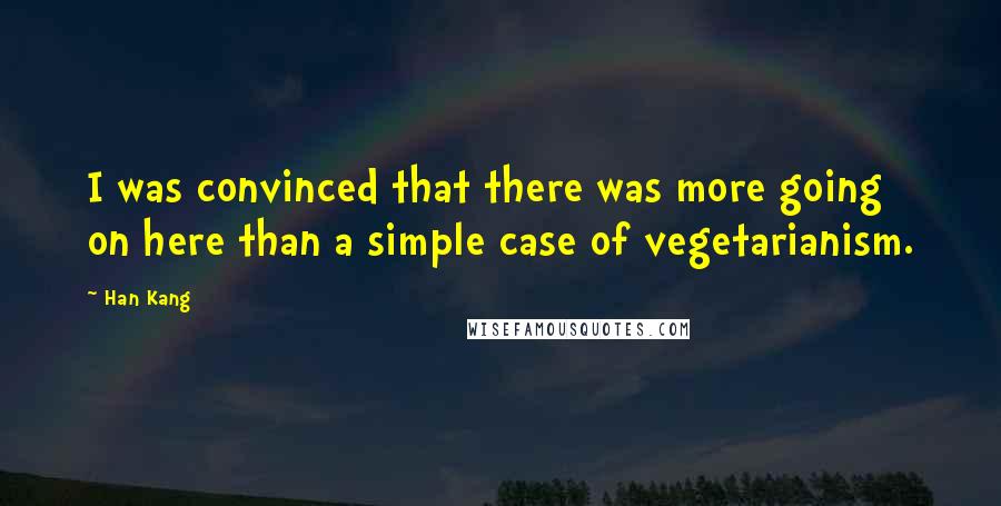 Han Kang Quotes: I was convinced that there was more going on here than a simple case of vegetarianism.