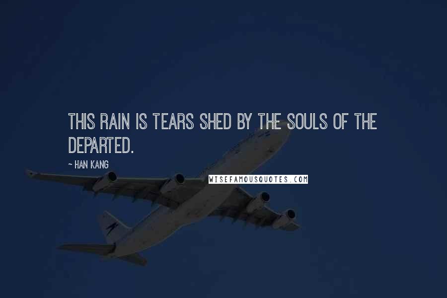 Han Kang Quotes: This rain is tears shed by the souls of the departed.