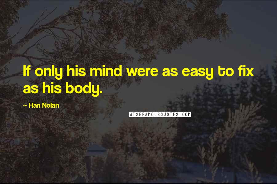 Han Nolan Quotes: If only his mind were as easy to fix as his body.