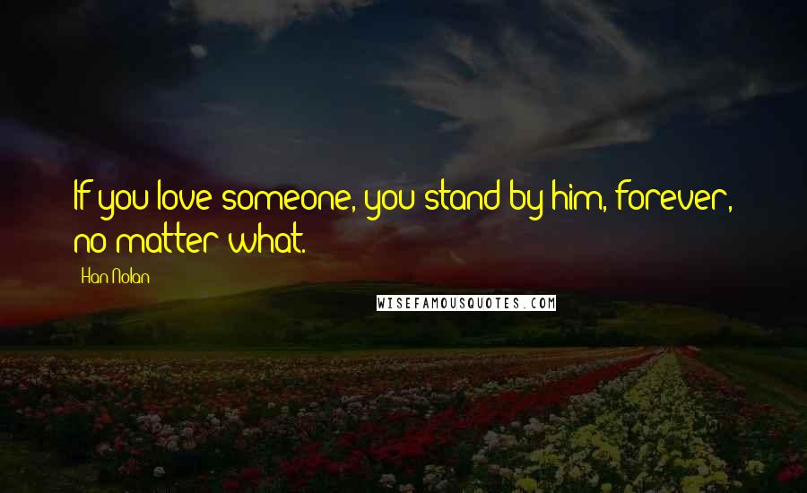 Han Nolan Quotes: If you love someone, you stand by him, forever, no matter what.