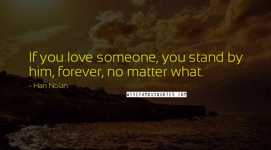 Han Nolan Quotes: If you love someone, you stand by him, forever, no matter what.