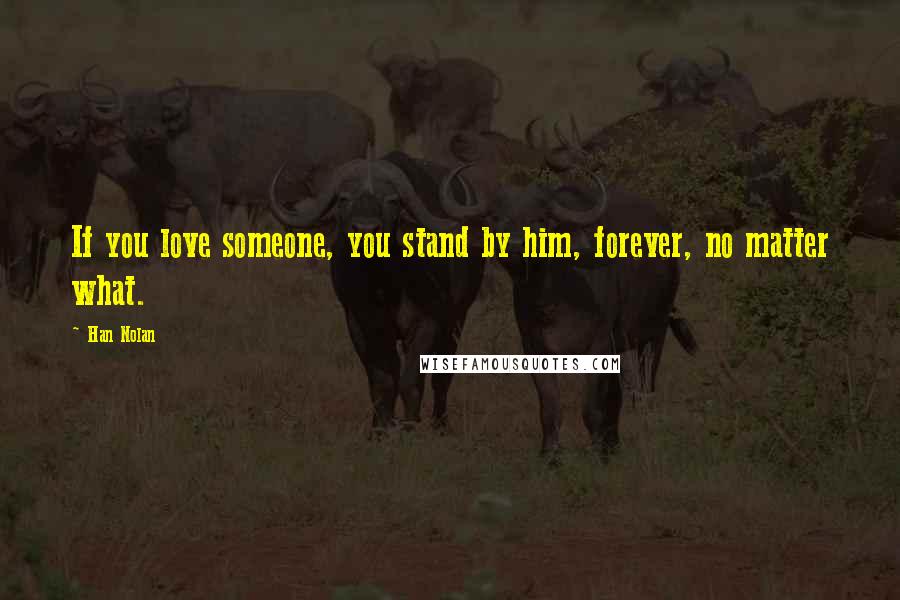 Han Nolan Quotes: If you love someone, you stand by him, forever, no matter what.