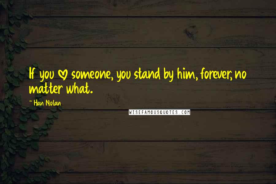 Han Nolan Quotes: If you love someone, you stand by him, forever, no matter what.