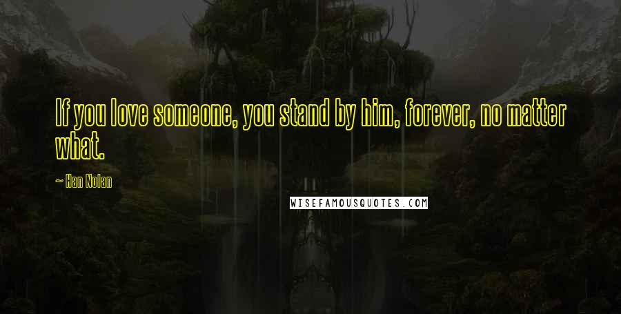 Han Nolan Quotes: If you love someone, you stand by him, forever, no matter what.