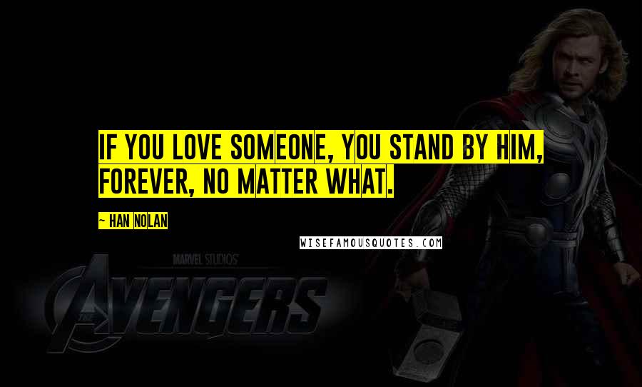 Han Nolan Quotes: If you love someone, you stand by him, forever, no matter what.