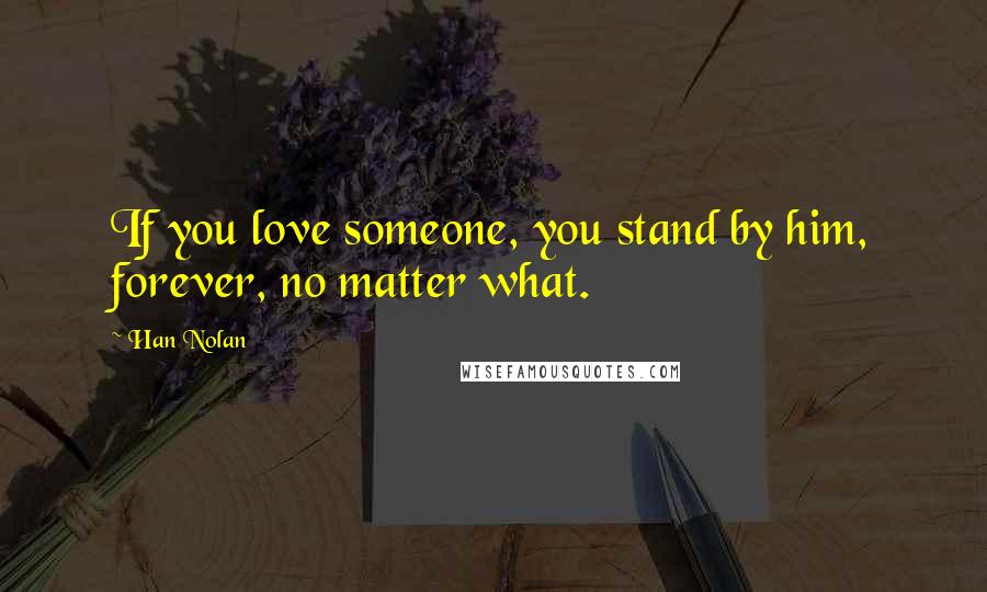 Han Nolan Quotes: If you love someone, you stand by him, forever, no matter what.