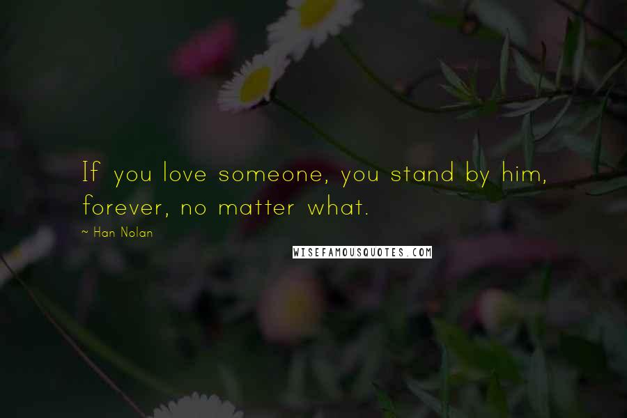 Han Nolan Quotes: If you love someone, you stand by him, forever, no matter what.