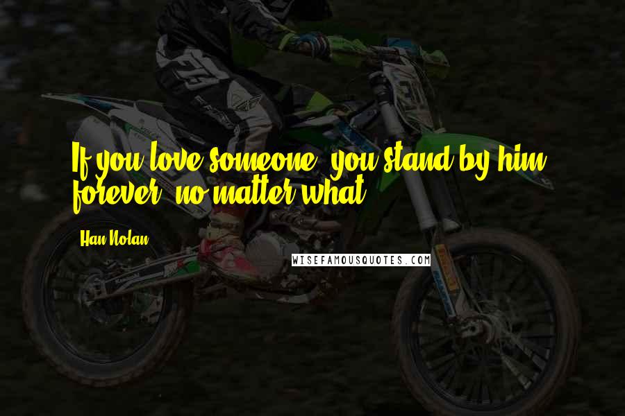 Han Nolan Quotes: If you love someone, you stand by him, forever, no matter what.