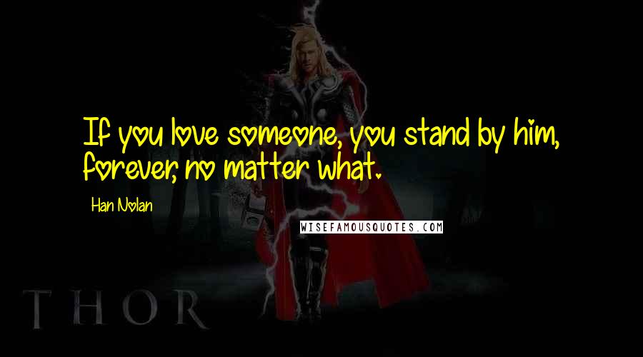 Han Nolan Quotes: If you love someone, you stand by him, forever, no matter what.