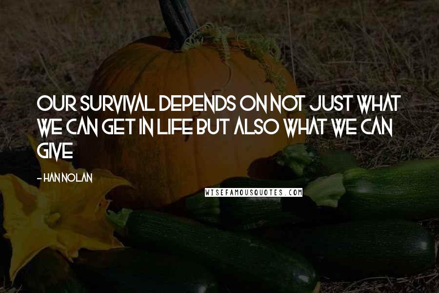 Han Nolan Quotes: Our survival depends on not just what we can get in life but also what we can give