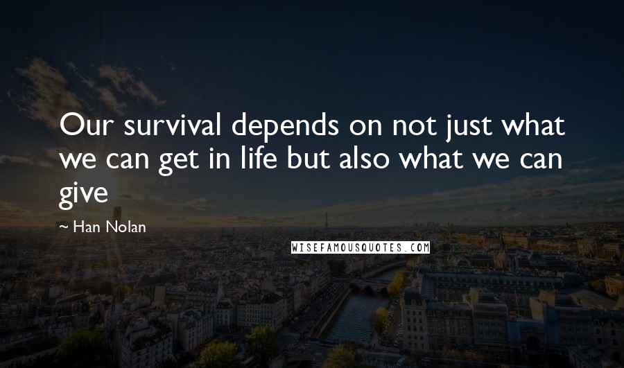 Han Nolan Quotes: Our survival depends on not just what we can get in life but also what we can give