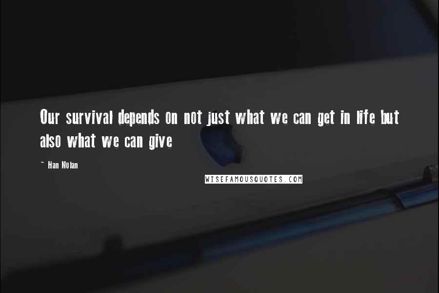 Han Nolan Quotes: Our survival depends on not just what we can get in life but also what we can give