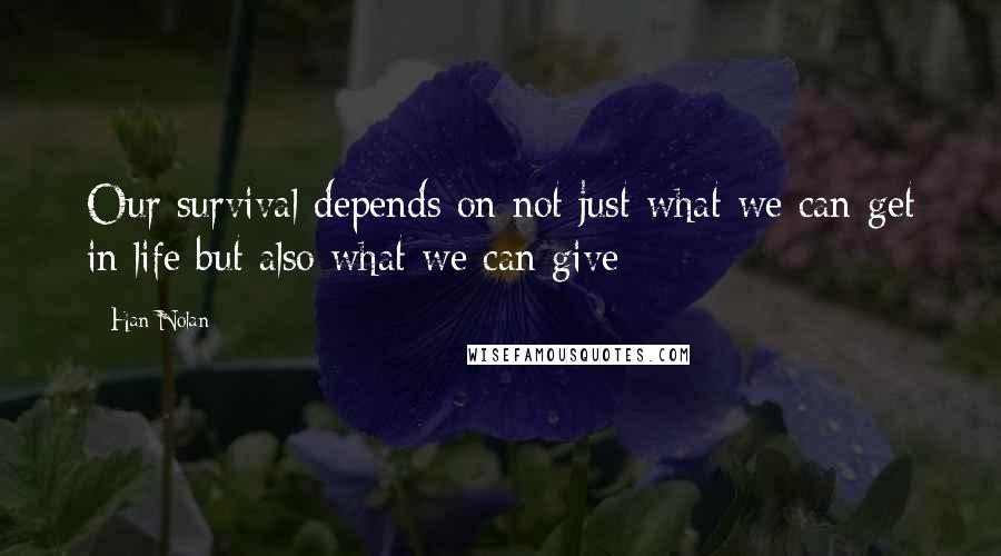 Han Nolan Quotes: Our survival depends on not just what we can get in life but also what we can give