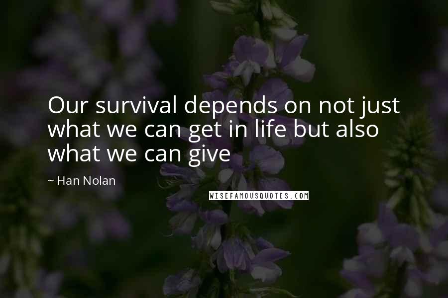 Han Nolan Quotes: Our survival depends on not just what we can get in life but also what we can give