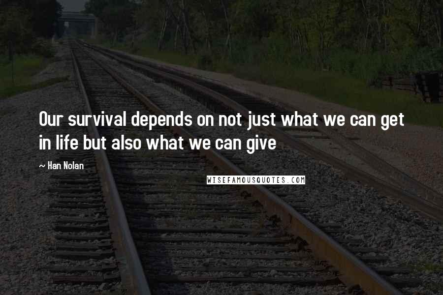 Han Nolan Quotes: Our survival depends on not just what we can get in life but also what we can give