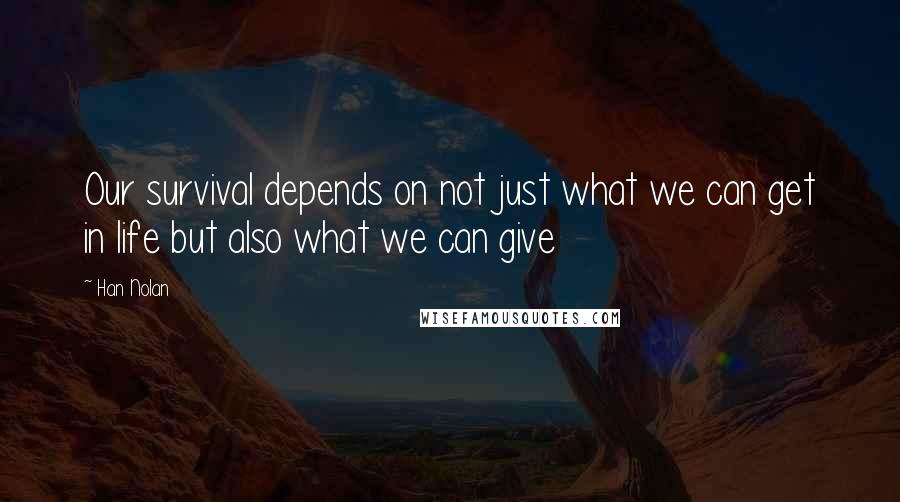 Han Nolan Quotes: Our survival depends on not just what we can get in life but also what we can give