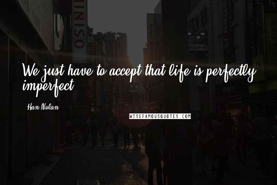 Han Nolan Quotes: We just have to accept that life is perfectly imperfect.