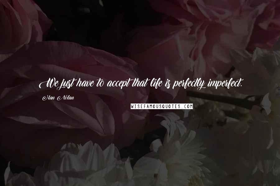 Han Nolan Quotes: We just have to accept that life is perfectly imperfect.