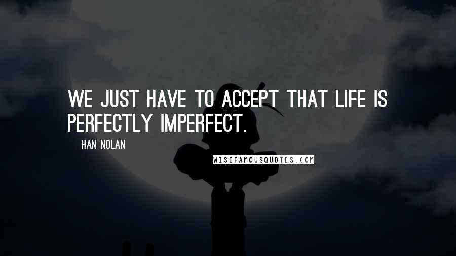 Han Nolan Quotes: We just have to accept that life is perfectly imperfect.