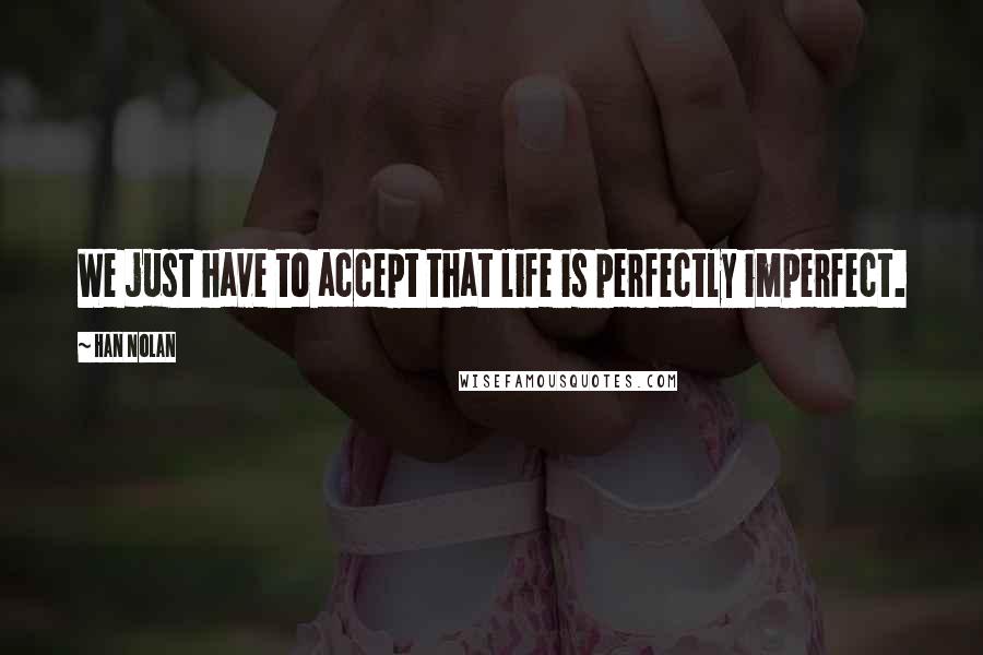 Han Nolan Quotes: We just have to accept that life is perfectly imperfect.